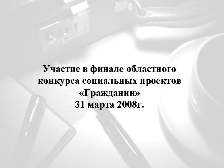 Участие в финале областного конкурса социальных проектов «Гражданин» 31 марта 2008 г. 