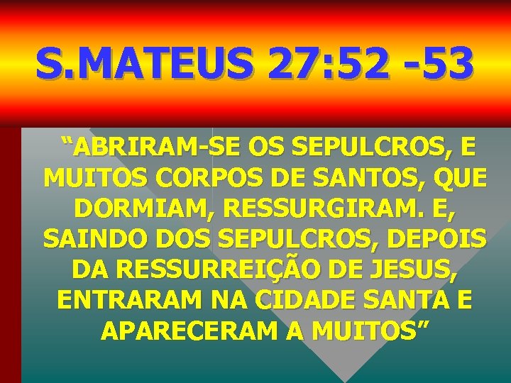 S. MATEUS 27: 52 -53 “ABRIRAM-SE OS SEPULCROS, E MUITOS CORPOS DE SANTOS, QUE