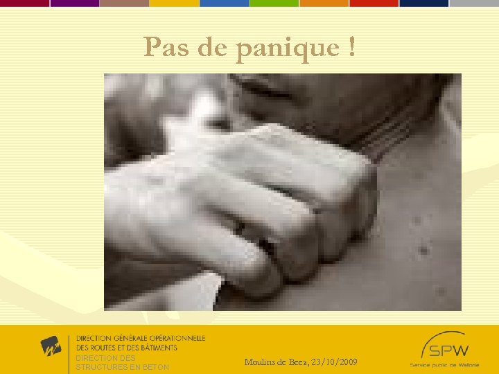 Pas de panique ! DIRECTION DES STRUCTURES EN BETON Moulins de Beez, 23/10/2009 
