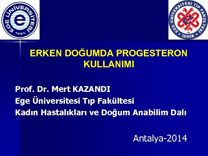 ERKEN DOĞUMDA PROGESTERON KULLANIMI Prof. Dr. Mert KAZANDI Ege Üniversitesi Tıp Fakültesi Kadın Hastalıkları