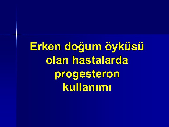 Erken doğum öyküsü olan hastalarda progesteron kullanımı 