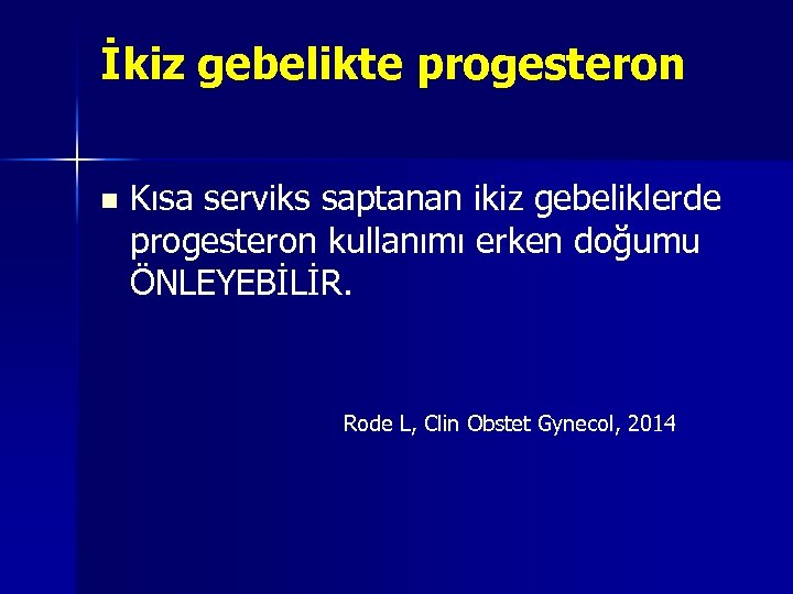 İkiz gebelikte progesteron n Kısa serviks saptanan ikiz gebeliklerde progesteron kullanımı erken doğumu ÖNLEYEBİLİR.