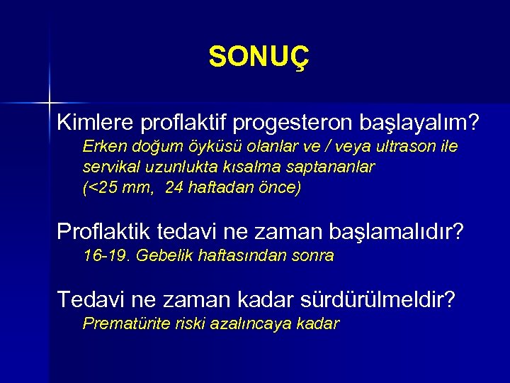 SONUÇ Kimlere proflaktif progesteron başlayalım? Erken doğum öyküsü olanlar ve / veya ultrason ile