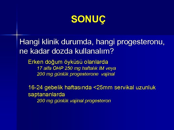 SONUÇ Hangi klinik durumda, hangi progesteronu, ne kadar dozda kullanalım? Erken doğum öyküsü olanlarda