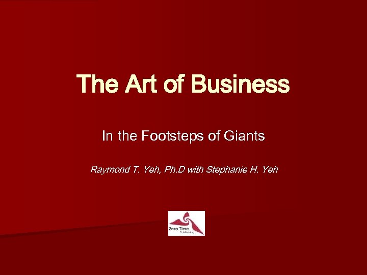 The Art of Business In the Footsteps of Giants Raymond T. Yeh, Ph. D