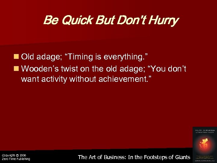 Be Quick But Don’t Hurry n Old adage; “Timing is everything. ” n Wooden’s
