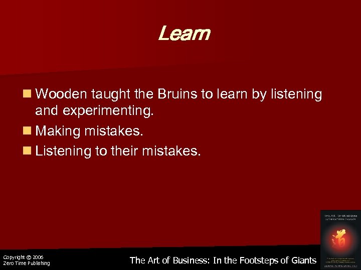 Learn n Wooden taught the Bruins to learn by listening and experimenting. n Making