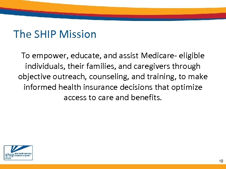 The SHIP Mission To empower, educate, and assist Medicare- eligible individuals, their families, and