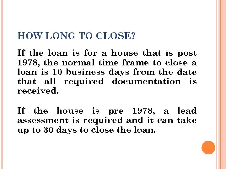 HOW LONG TO CLOSE? If the loan is for a house that is post