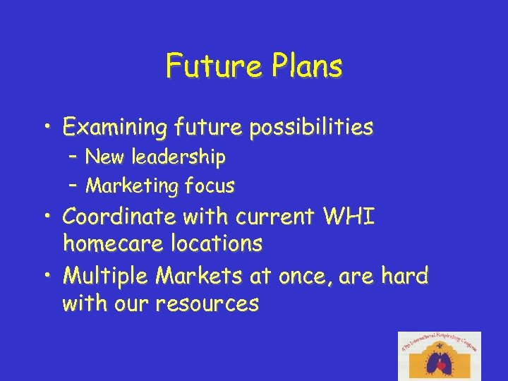 Future Plans • Examining future possibilities – New leadership – Marketing focus • Coordinate