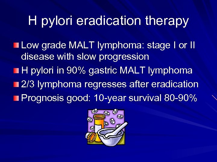 H pylori eradication therapy Low grade MALT lymphoma: stage I or II disease with