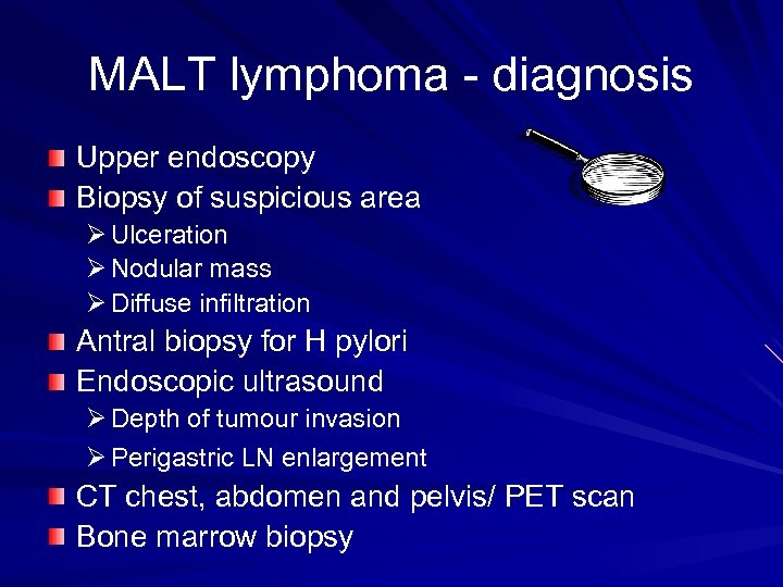 MALT lymphoma - diagnosis Upper endoscopy Biopsy of suspicious area Ø Ulceration Ø Nodular