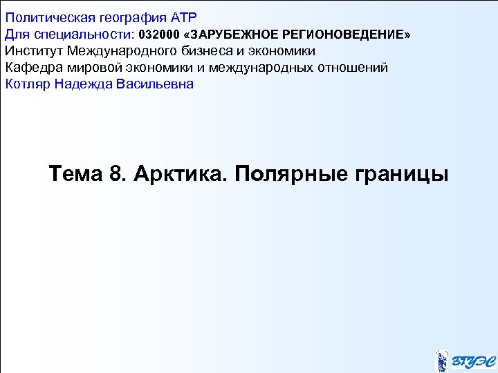 Политическая география АТР Для специальности: 032000 «ЗАРУБЕЖНОЕ РЕГИОНОВЕДЕНИЕ» Институт Международного бизнеса и экономики Кафедра