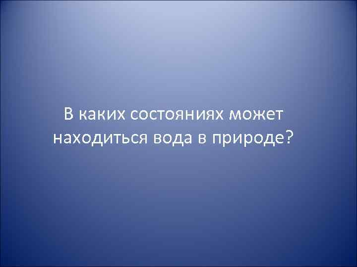 В каких состояниях может находиться вода в природе? 