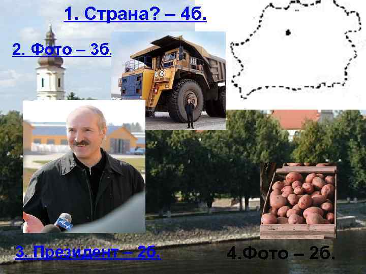 1. Страна? – 4 б. 2. Фото – 3 б. 3. Президент – 2
