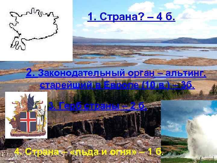 1. Страна? – 4 б. 2. Законодательный орган – альтинг, старейший в Европе (10