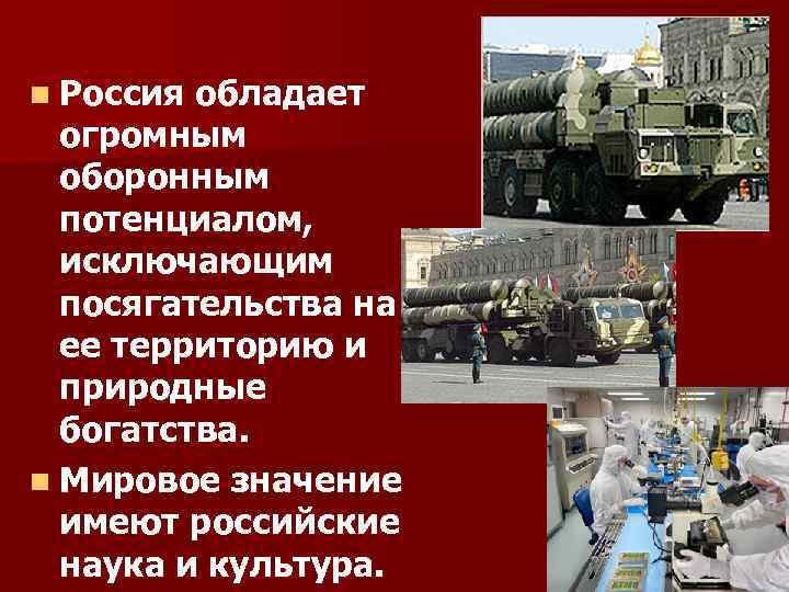 n Россия обладает огромным оборонным потенциалом, исключающим посягательства на ее территорию и природные богатства.