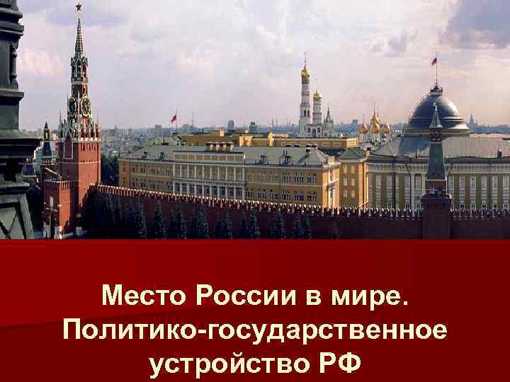 Место России в мире. Политико-государственное устройство РФ 