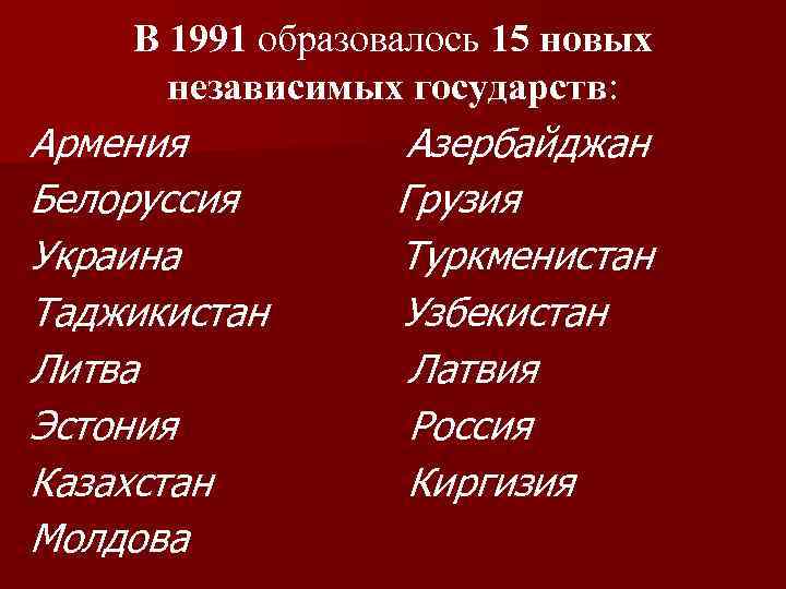 В 1991 образовалось 15 новых независимых государств: Армения Белоруссия Украина Таджикистан Литва Эстония Казахстан
