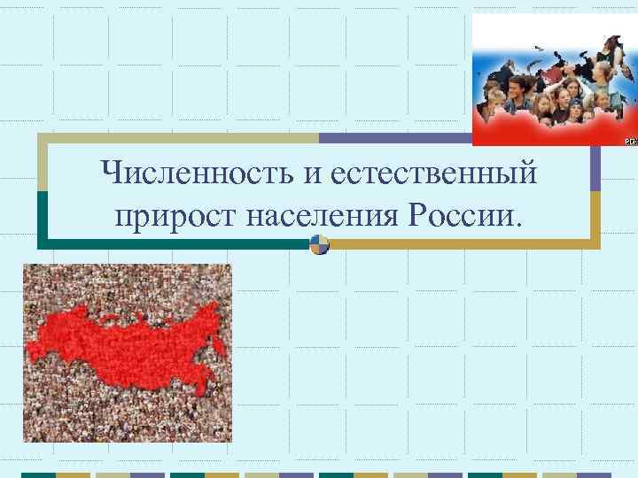 Численность и естественный прирост населения России. 