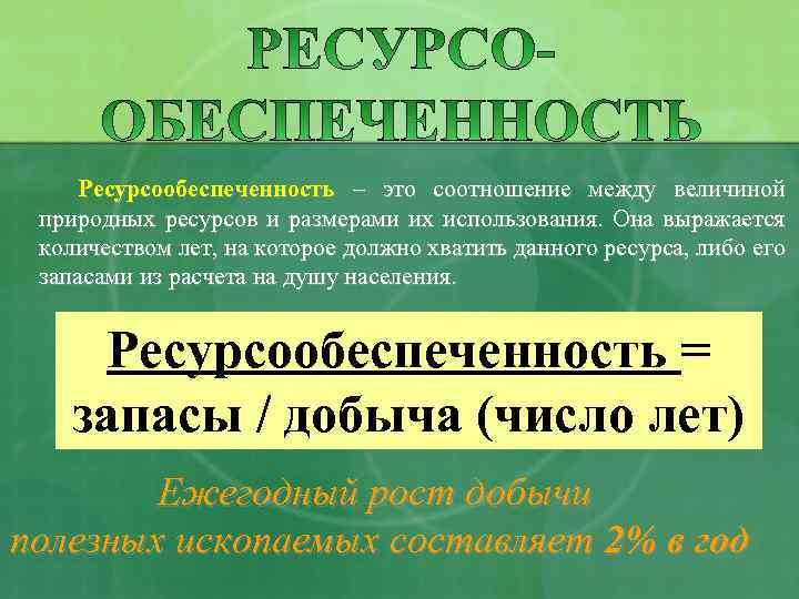 Ресурсообеспеченность – это соотношение между величиной природных ресурсов и размерами их использования. Она выражается