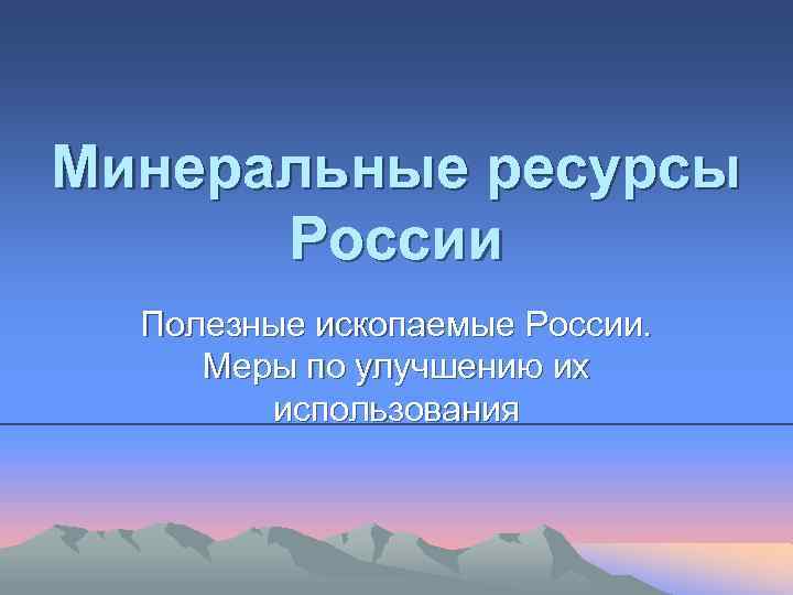 Минеральные ресурсы России Полезные ископаемые России. Меры по улучшению их использования 