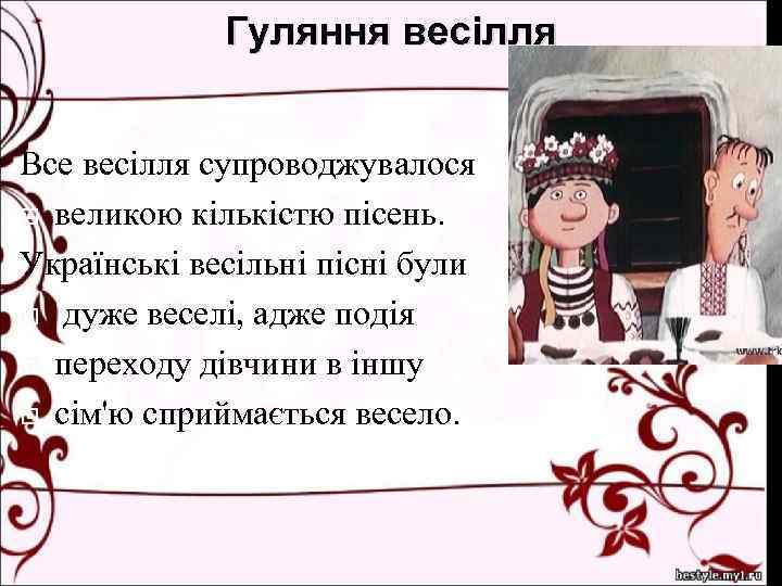 Гуляння весілля Все весілля супроводжувалося великою кількістю пісень. Українські весільні пісні були дуже веселі,