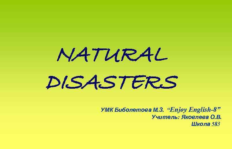 NATURAL DISASTERS УМК Биболетова М. З. “Enjoy English-8” Учитель: Яковлева О. В. Школа 583