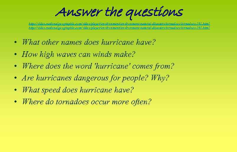 Answer the questions http: //video. nationalgeographic. com/video/player/environment/environment-natural-disasters/tornadoes/tornadoes-101. html • • • What other names