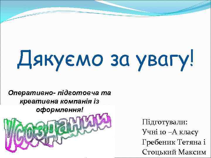 Дякуємо за увагу! Оперативно- підготовча та креативна компанія із оформлення! Підготували: Учні 10 –А