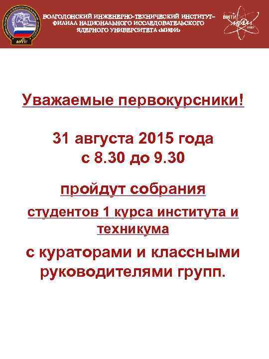 ВОЛГОДОНСКИЙ ИНЖЕНЕРНО-ТЕХНИЧЕСКИЙ ИНСТИТУТ– ФИЛИАЛ НАЦИОНАЛЬНОГО ИССЛЕДОВАТЕЛЬСКОГО ЯДЕРНОГО УНИВЕРСИТЕТА «МИФИ» Уважаемые первокурсники! 31 августа 2015