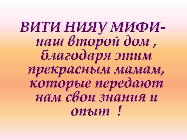 ВИТИ НИЯУ МИФИнаш второй дом , благодаря этим прекрасным мамам, которые передают нам свои