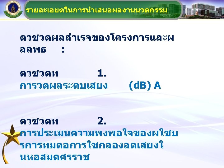 รายละเอยดในการนำเสนอผลงานนวตกรรม ตวชวดผลสำเรจของโครงการและผ ลลพธ : ตวชวดท 1. การวดผลระดบเสยง (d. B) A ตวชวดท 2. การประเมนความพงพอใจของผใชบ รการทมตอการใชกลองลดเสยงใ
