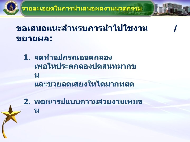 รายละเอยดในการนำเสนอผลงานนวตกรรม ขอเสนอแนะสำหรบการนำไปใชงาน ขยายผล: 1. จดทำอปกรณลอคกลอง เพอใหประตกลองปดสนทมากข น และชวยลดเสยงใหไดมากทสด 2. พฒนารปแบบความสวยงามเพมข น / 