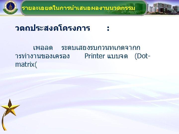 รายละเอยดในการนำเสนอผลงานนวตกรรม วตถประสงคโครงการ : เพอลด ระดบเสยงรบกวนทเกดจากก ารทำงานของเครอง Printer แบบจด (Dotmatrix( 