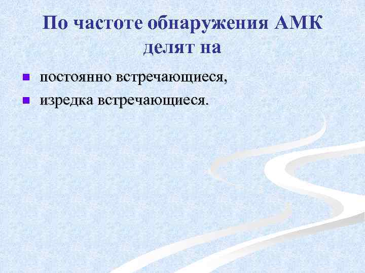 По частоте обнаружения АМК делят на n n постоянно встречающиеся, изредка встречающиеся. 