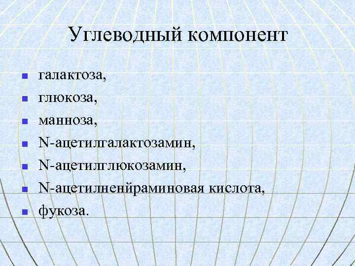 Углеводный компонент n n n n галактоза, глюкоза, манноза, N-ацетилгалактозамин, N-ацетилглюкозамин, N-ацетилненйраминовая кислота, фукоза.