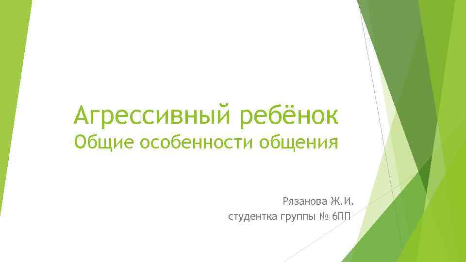Агрессивный ребёнок Общие особенности общения Рязанова Ж. И. студентка группы № 6 ПП 