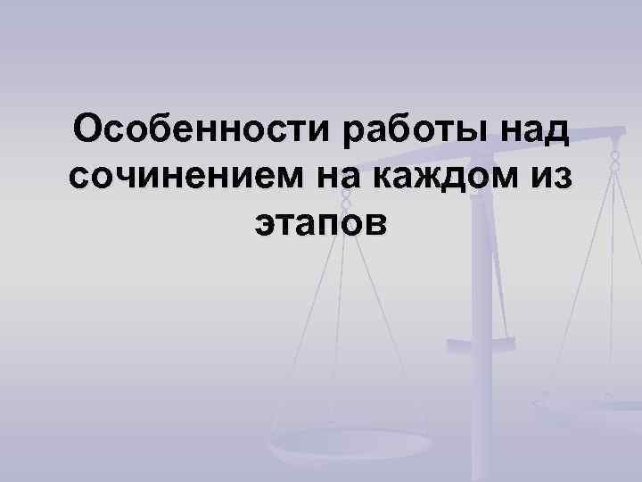 Особенности работы над сочинением на каждом из этапов 