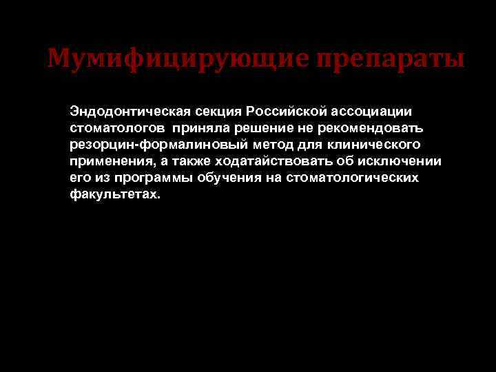Мумифицирующие препараты Эндодонтическая секция Российской ассоциации стоматологов приняла решение не рекомендовать резорцин-формалиновый метод для