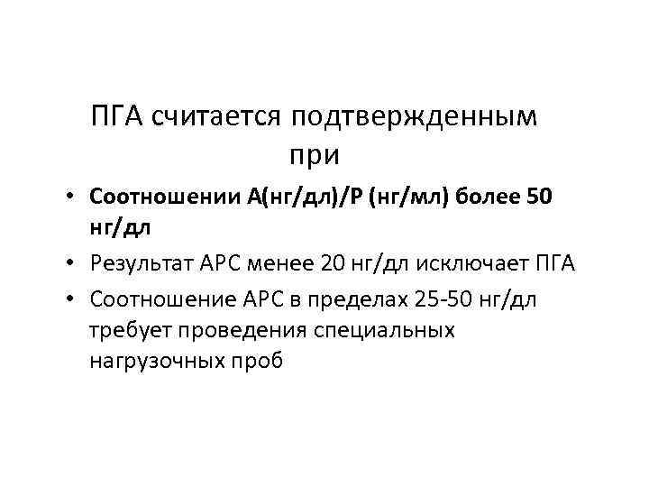 ПГА считается подтвержденным при • Соотношении А(нг/дл)/Р (нг/мл) более 50 нг/дл • Результат АРС