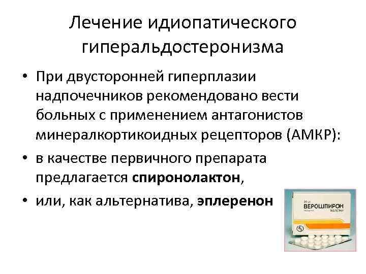 Лечение идиопатического гиперальдостеронизма • При двусторонней гиперплазии надпочечников рекомендовано вести больных с применением антагонистов
