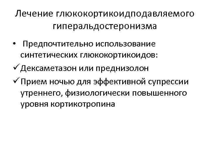 Лечение глюкокортикоидподавляемого гиперальдостеронизма • Предпочтительно использование синтетических глюкокортикоидов: ü Дексаметазон или преднизолон ü Прием
