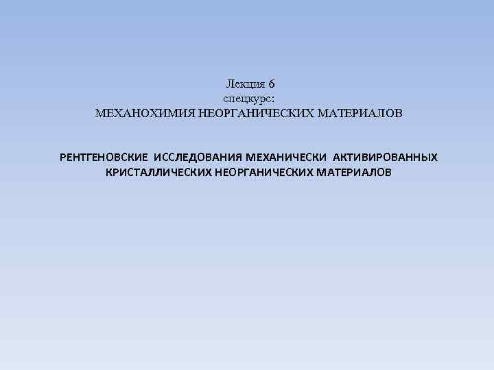  Лекция 6 спецкурс: МЕХАНОХИМИЯ НЕОРГАНИЧЕСКИХ МАТЕРИАЛОВ РЕНТГЕНОВСКИЕ ИССЛЕДОВАНИЯ МЕХАНИЧЕСКИ АКТИВИРОВАННЫХ КРИСТАЛЛИЧЕСКИХ НЕОРГАНИЧЕСКИХ МАТЕРИАЛОВ