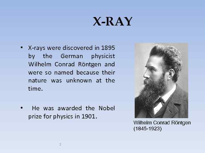 X-RAY • X-rays were discovered in 1895 by the German physicist Wilhelm Conrad Röntgen