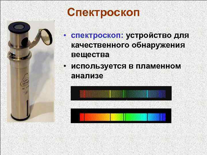 Спектроскоп • спектроскоп: устройство для качественного обнаружения вещества • используется в пламенном анализе 