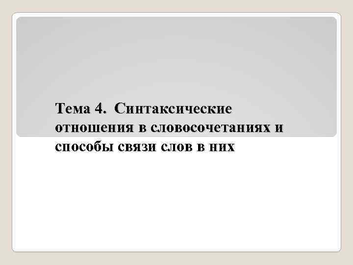 Тема 4. Синтаксические отношения в словосочетаниях и способы связи слов в них 