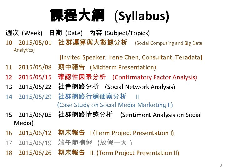 課程大綱 (Syllabus) 週次 (Week) 日期 (Date) 內容 (Subject/Topics) 10 2015/05/01 社 群運算與大數據分析 (Social Computing