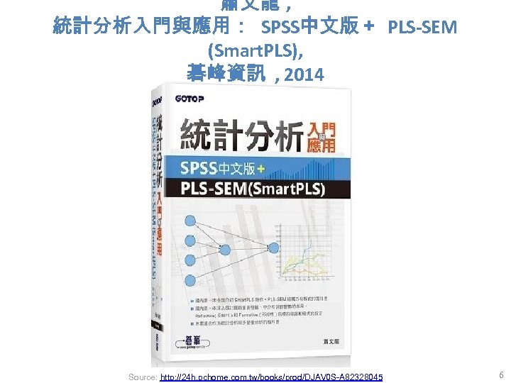 蕭文龍 , 統計分析入門與應用： SPSS中文版＋ PLS-SEM (Smart. PLS), 碁峰資訊 , 2014 Source: http: //24 h.