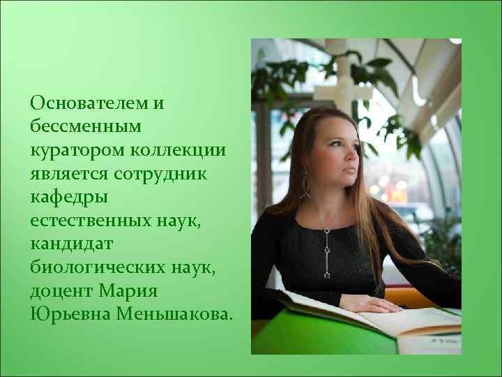 Основателем и бессменным куратором коллекции является сотрудник кафедры естественных наук, кандидат биологических наук, доцент